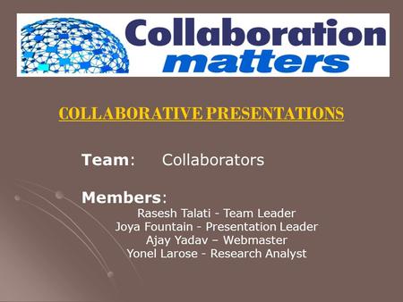 COLLABORATIVE PRESENTATIONS Team: Collaborators Members: Rasesh Talati - Team Leader Joya Fountain - Presentation Leader Ajay Yadav – Webmaster Yonel Larose.