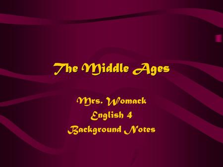 The Middle Ages Mrs. Womack English 4 Background Notes.