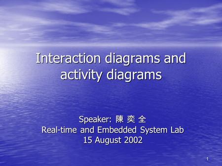1 Interaction diagrams and activity diagrams Speaker: 陳 奕 全 Real-time and Embedded System Lab 15 August 2002.