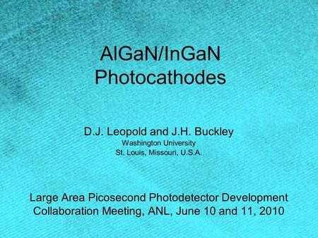 AlGaN/InGaN Photocathodes D.J. Leopold and J.H. Buckley Washington University St. Louis, Missouri, U.S.A. Large Area Picosecond Photodetector Development.
