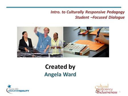1 Created by Angela Ward Intro. to Culturally Responsive Pedagogy Student –Focused Dialogue.