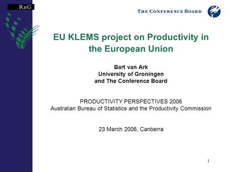 1 EU KLEMS project on Productivity in the European Union Bart van Ark University of Groningen and The Conference Board PRODUCTIVITY PERSPECTIVES 2006 Australian.