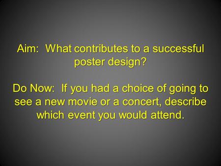 Aim: What contributes to a successful poster design? Do Now: If you had a choice of going to see a new movie or a concert, describe which event you would.