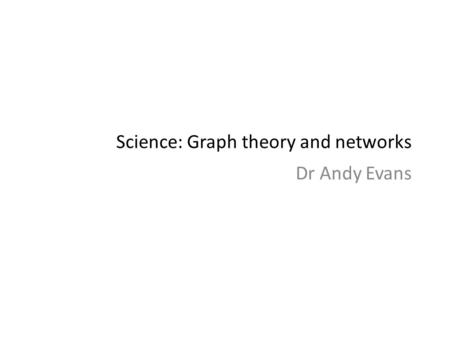 Science: Graph theory and networks Dr Andy Evans.