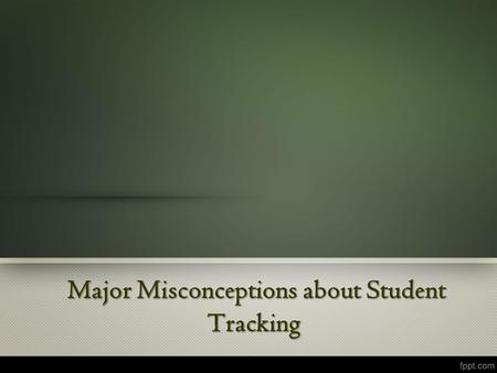Major Misconceptions about Student Tracking Major Misconceptions about Student Tracking.