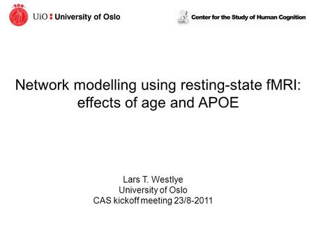 Network modelling using resting-state fMRI: effects of age and APOE Lars T. Westlye University of Oslo CAS kickoff meeting 23/8-2011.