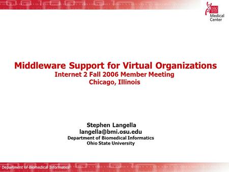 Middleware Support for Virtual Organizations Internet 2 Fall 2006 Member Meeting Chicago, Illinois Stephen Langella Department of.