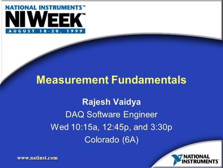 Www.natinst.com Measurement Fundamentals Rajesh Vaidya DAQ Software Engineer Wed 10:15a, 12:45p, and 3:30p Colorado (6A) Rajesh Vaidya DAQ Software Engineer.