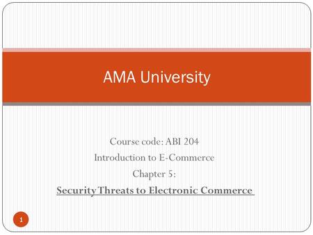 Course code: ABI 204 Introduction to E-Commerce Chapter 5: Security Threats to Electronic Commerce AMA University 1.