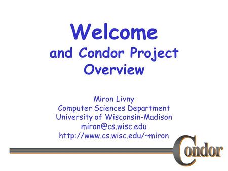 Miron Livny Computer Sciences Department University of Wisconsin-Madison  Welcome and Condor Project Overview.