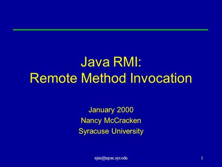 Java RMI: Remote Method Invocation January 2000 Nancy McCracken Syracuse University.