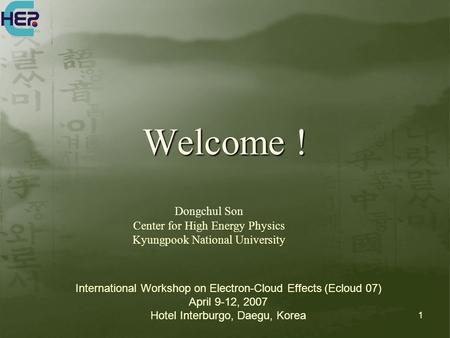 1 Welcome ! Dongchul Son Center for High Energy Physics Kyungpook National University International Workshop on Electron-Cloud Effects (Ecloud 07) April.