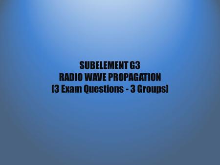 SUBELEMENT G3 RADIO WAVE PROPAGATION [3 Exam Questions - 3 Groups]