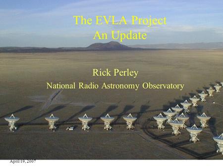 April 19, 2007 EVLA Update1 The EVLA Project An Update Rick Perley National Radio Astronomy Observatory.