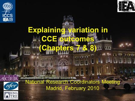 Explaining variation in CCE outcomes (Chapters 7 & 8) National Research Coordinators Meeting Madrid, February 2010.