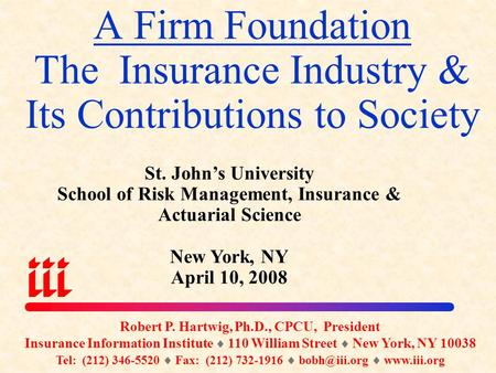A Firm Foundation The Insurance Industry & Its Contributions to Society Robert P. Hartwig, Ph.D., CPCU, President Insurance Information Institute  110.