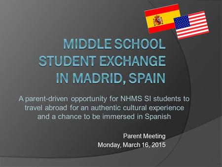 Parent Meeting Monday, March 16, 2015 A parent-driven opportunity for NHMS SI students to travel abroad for an authentic cultural experience and a chance.