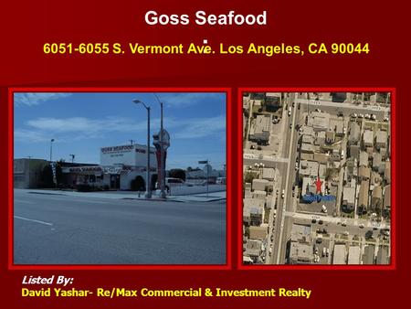 Goss Seafood : 6051-6055 S. Vermont Ave. Los Angeles, CA 90044 Listed By: David Yashar- Re/Max Commercial & Investment Realty Main Picture2 nd Picture.