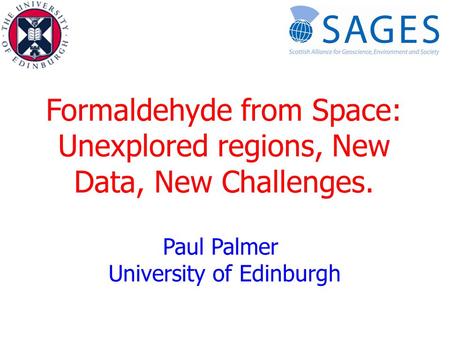 Formaldehyde from Space: Unexplored regions, New Data, New Challenges. Paul Palmer University of Edinburgh.