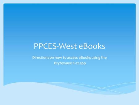 PPCES-West eBooks Directions on how to access eBooks using the Brytewave K-12 app.