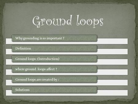 Ground loops Why grounding is so important ?DefinitionGround loops :(Introduction)where ground loops affect ?Ground loops are created by :Solutions.