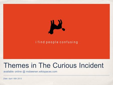 Date: April 16th 2013 Themes in The Curious Incident available msbeenen.wikispaces.com.