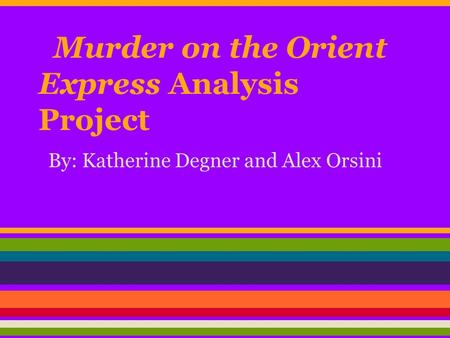 Murder on the Orient Express Analysis Project By: Katherine Degner and Alex Orsini.