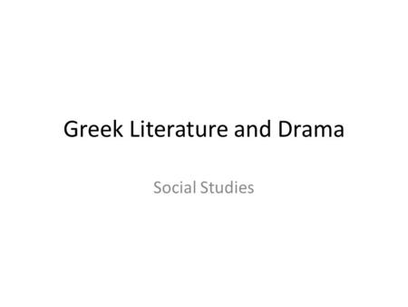 Greek Literature and Drama Social Studies. Greek Epics (Poems) Homer (blind poet) – The Iliad – about the Trojan War – The Odyssey- Odysseus and his travels.