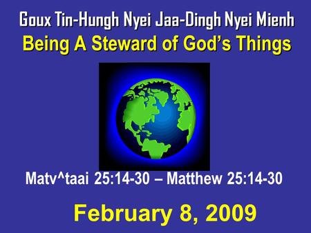 Goux Tin-Hungh Nyei Jaa-Dingh Nyei Mienh Being A Steward of God’s Things Matv^taai 25:14-30 – Matthew 25:14-30 February 8, 2009.