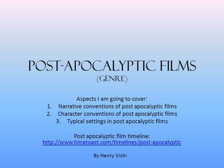 Post-Apocalyptic Films (Genre) Aspects I am going to cover: 1.Narrative conventions of post apocalyptic films 2.Character conventions of post apocalyptic.