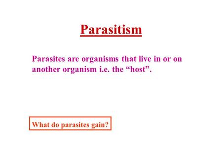 Parasitism Parasites are organisms that live in or on another organism i.e. the “host”. What do parasites gain?