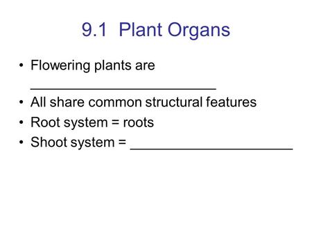 9.1 Plant Organs Flowering plants are ________________________ All share common structural features Root system = roots Shoot system = _____________________.
