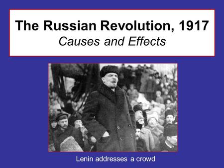 The Russian Revolution, 1917 Causes and Effects Lenin addresses a crowd.