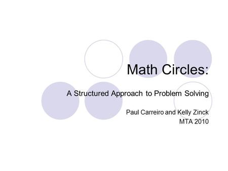 Math Circles: A Structured Approach to Problem Solving Paul Carreiro and Kelly Zinck MTA 2010.