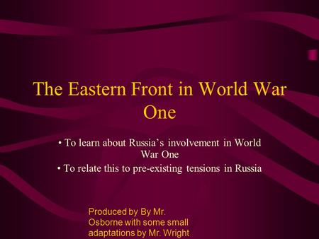 The Eastern Front in World War One To learn about Russia’s involvement in World War One To relate this to pre-existing tensions in Russia Produced by By.