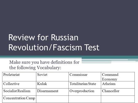 Review for Russian Revolution/Fascism Test Make sure you have definitions for the following Vocabulary: ProletariatSovietCommissarCommand Economy CollectiveKulakTotalitarian.