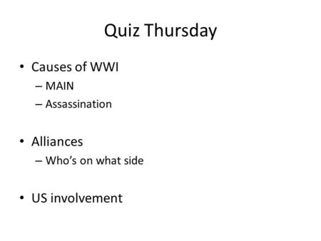Quiz Thursday Causes of WWI – MAIN – Assassination Alliances – Who’s on what side US involvement.