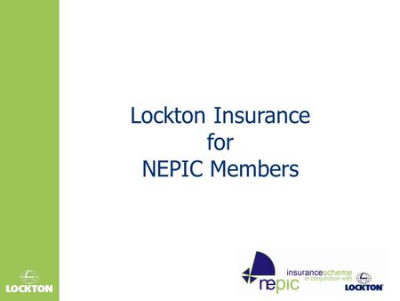 Lockton Insurance for NEPIC Members. Agenda  Overview and background  Who is behind the scheme?  Benefits – getting a better deal  Case Study  Gaining.