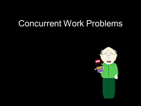 Concurrent Work Problems t = time together a = first individuals time b = second individuals time 1 = the entire job.