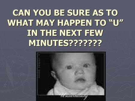 CAN YOU BE SURE AS TO WHAT MAY HAPPEN TO “U” IN THE NEXT FEW MINUTES???????