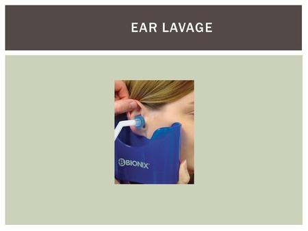 EAR LAVAGE Make sure consent is signed..