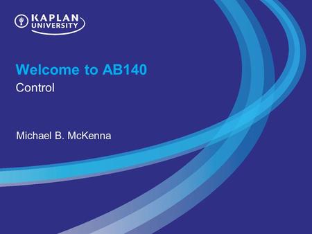 Welcome to AB140 Control Michael B. McKenna. Managerial Control Left to their own, people may act in ways that they perceive to be beneficial to them.