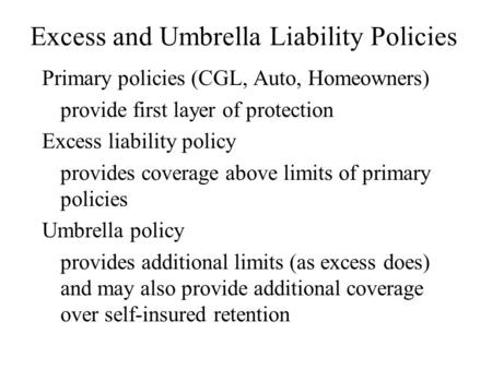 Excess and Umbrella Liability Policies Primary policies (CGL, Auto, Homeowners) provide first layer of protection Excess liability policy provides coverage.