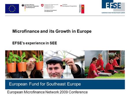 European Fund for Southeast Europe Microfinance and its Growth in Europe EFSE’s experience in SEE European Microfinance Network 2009 Conference.