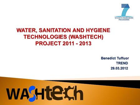 Benedict Tuffuor TREND29.03.2012 WATER, SANITATION AND HYGIENE TECHNOLOGIES (WASHTECH) PROJECT 2011 - 2013.