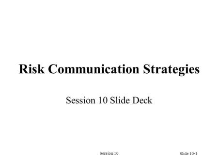 Session 10 Risk Communication Strategies Session 10 Slide Deck Slide 10-1.
