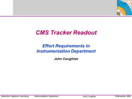 Instrumentation Department John Coughlan Rutherford Appleton Laboratory14 November 2002 CMS Tracker Readout Effort Requirements in Instrumentation Department.