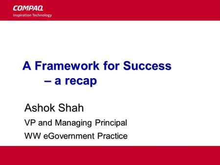 A Framework for Success – a recap Ashok Shah VP and Managing Principal WW eGovernment Practice.