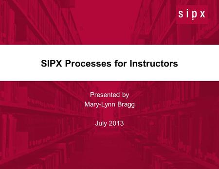 1 July 11, 2013 © 2013 SIPX, Inc. Confidential SIPX Processes for Instructors Presented by Mary-Lynn Bragg July 2013.