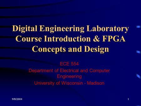 9/8/20041 FPGA Concepts and Design Digital Engineering Laboratory Course Introduction & FPGA Concepts and Design ECE 554 Department of Electrical and Computer.